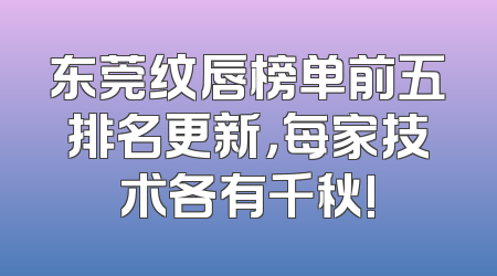 东莞纹唇榜单前五排名更新，每家技术各有千秋!