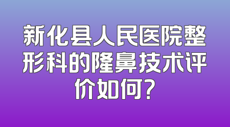 新化县人民医院整形科的隆鼻技术评价如何？