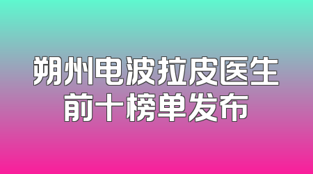 朔州电波拉皮医生前十榜单发布