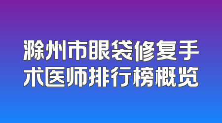 滁州市眼袋修复手术医师排行榜概览