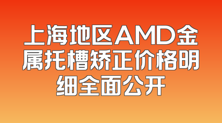 上海地区AMD金属托槽矫正价格明细全面公开