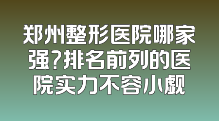 郑州整形医院哪家强？排名前列的医院实力不容小觑