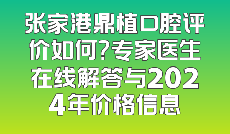 张家港鼎植口腔评价如何？专家医生在线解答与2024年价格信息