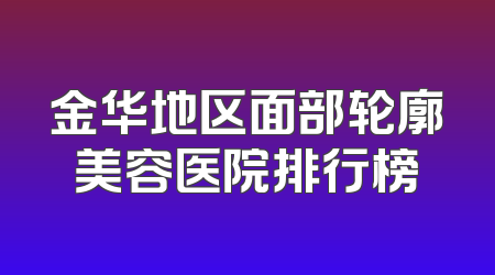 金华地区面部轮廓美容医院排行榜