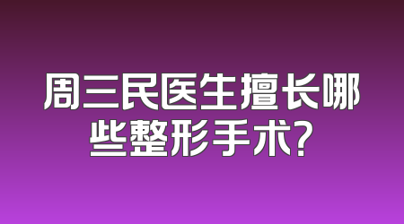 周三民医生擅长哪些整形手术？