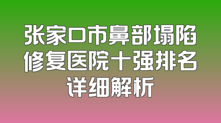 张家口市鼻部塌陷修复医院十强排名详细解析