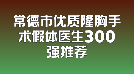 常德市优质隆胸手术假体医生300强推荐