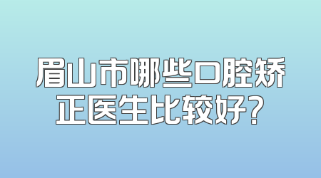 眉山市哪些口腔矫正医生比较好？