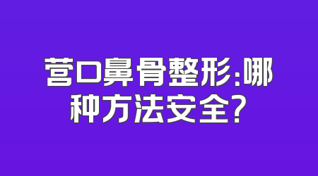 营口鼻骨整形：哪种方法安全？