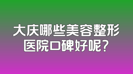大庆哪些美容整形医院口碑好呢？