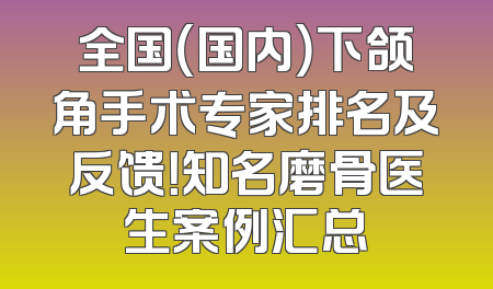 全国（国内）下颌角手术专家排名及反馈！知名磨骨医生案例汇总