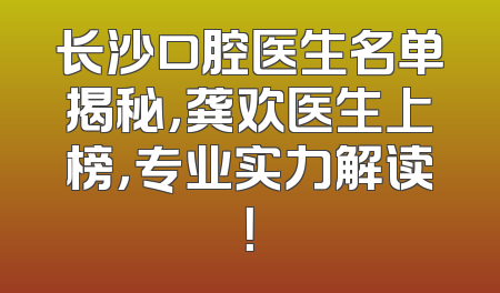 长沙口腔医生名单揭秘，龚欢医生上榜，专业实力解读！