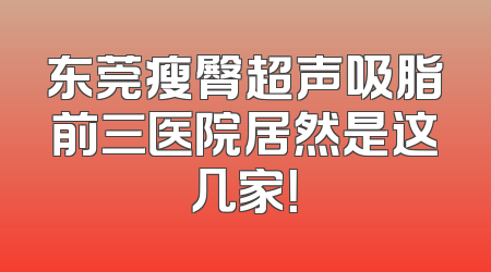东莞瘦臀超声吸脂前三医院居然是这几家！