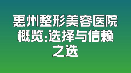 惠州整形美容医院概览：选择与信赖之选