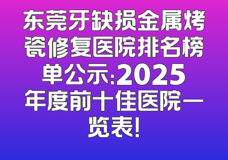 东莞牙缺损金属烤瓷修复医院排名榜单公示：2025年度前十佳医院一览表！