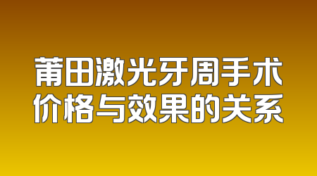 莆田激光牙周手术价格与效果的关系