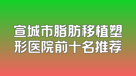 宣城市脂肪移植塑形医院前十名推荐