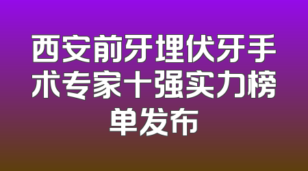 西安前牙埋伏牙手术专家十强实力榜单发布