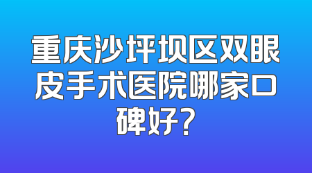 重庆沙坪坝区双眼皮手术医院哪家口碑好？