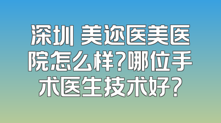 深圳蒳美迩医美医院怎么样？哪位手术医生技术好？