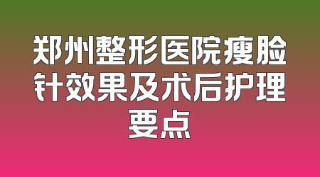 郑州整形医院瘦脸针效果及术后护理要点
