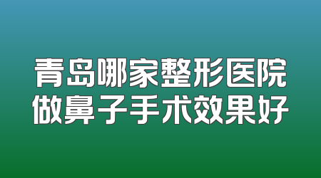 青岛哪家整形医院做鼻子手术效果好