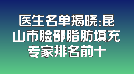 医生名单揭晓：昆山市脸部脂肪填充专家排名前十