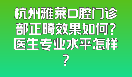 杭州雅莱口腔门诊部正畸效果如何？医生专业水平怎样？