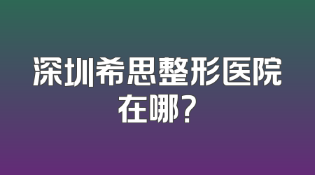深圳希思整形医院在哪？
