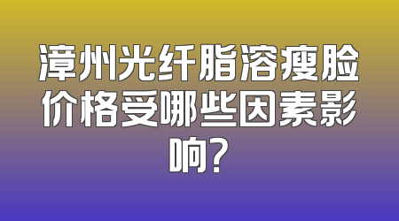 漳州光纤脂溶瘦脸价格受哪些因素影响？