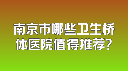 南京市哪些卫生桥体医院值得推荐？