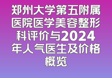 郑州大学第五附属医院医学美容整形科评价与2024年人气医生及价格概览