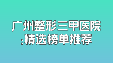 广州整形三甲医院：精选榜单推荐