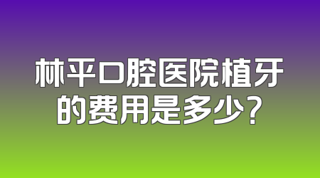 林平口腔医院植牙的费用是多少？