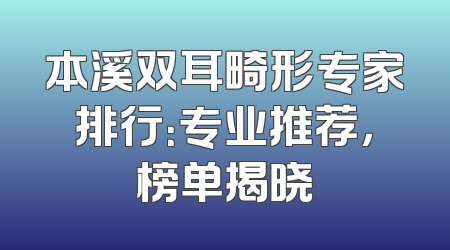 本溪双耳畸形专家排行：专业推荐，榜单揭晓