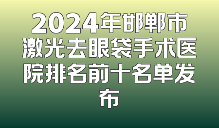2024年邯郸市激光去眼袋手术医院排名前十名单发布