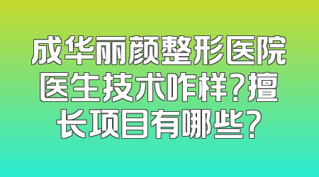 成华丽颜整形医院医生技术咋样？擅长项目有哪些？