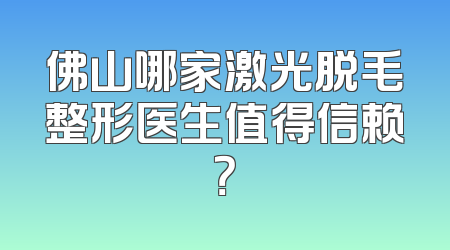 佛山哪家激光脱毛整形医生值得信赖？