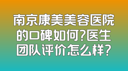 南京康美美容医院的口碑如何？医生团队评价怎么样？