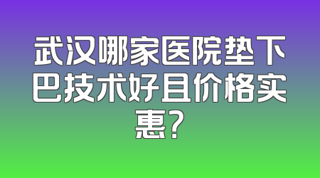 武汉哪家医院垫下巴技术好且价格实惠？