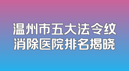 温州市五大法令纹消除医院排名揭晓