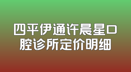 四平伊通许晨星口腔诊所定价明细