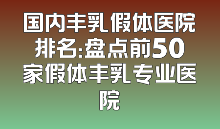 国内丰乳假体医院排名：盘点前50家假体丰乳专业医院