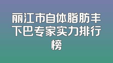 丽江市自体脂肪丰下巴专家实力排行榜