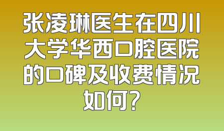 张凌琳医生在四川大学华西口腔医院的口碑及收费情况如何？