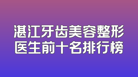 湛江牙齿美容整形医生前十名排行榜