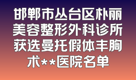 邯郸市丛台区朴丽美容整形外科诊所获选曼托假体丰胸术**医院名单