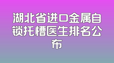 湖北省进口金属自锁托槽医生排名公布