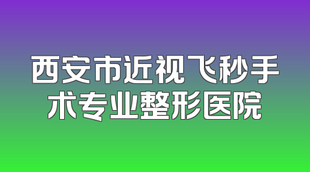 西安市近视飞秒手术专业整形医院