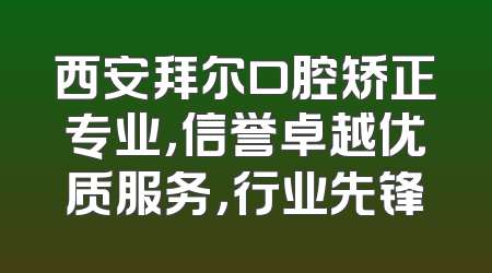 西安拜尔口腔矫正专业，信誉卓越优质服务，行业先锋